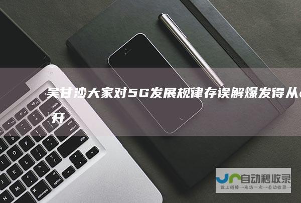 吴甘沙大家对5G发展规律存误解爆发得从点开